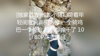 [独家首发]成都小骚妇带着年轻闺蜜玩弄摄影师 一个骑鸡巴一个骑脸 把他都榨干了 1080P高清精品