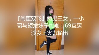 『闺蜜双飞』两男三女，一小哥与短发妹子啪啪，69互舔沙发上火力输出