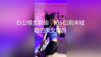 办公楼女厕偷，拍5位前来嘘嘘的美女职员