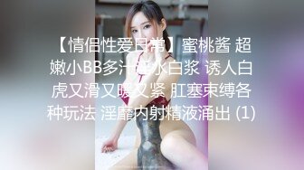 【情侣性爱日常】蜜桃酱 超嫩小BB多汁淫水白浆 诱人白虎又滑又暖又紧 肛塞束缚各种玩法 淫靡内射精液涌出 (1)