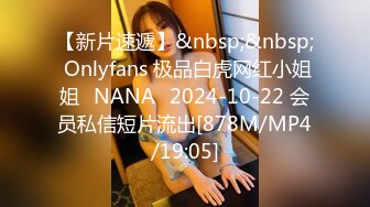 【新片速遞】&nbsp;&nbsp; Onlyfans 极品白虎网红小姐姐⭐NANA⭐2024-10-22 会员私信短片流出[878M/MP4/19:05]