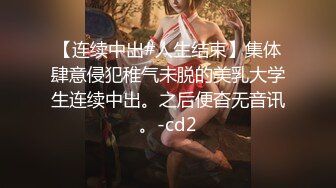 【连续中出#人生结束】集体肆意侵犯稚气未脱的美乳大学生连续中出。之后便杳无音讯。-cd2