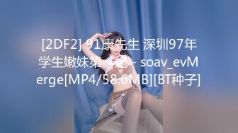 [2DF2] 91康先生 深圳97年学生嫩妹第一炮 - soav_evMerge[MP4/58.6MB][BT种子]