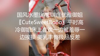 国风水墨旗袍 端庄优雅御姐〖CuteSweetBoBo〗平时高冷御姐床上喜欢一边被羞辱一边挨操 美乳丰臀极品反差