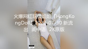 火爆网红玩偶姐姐『HongKongDoll』2023-07-30 新流出⭐闺中语⭐2K原版