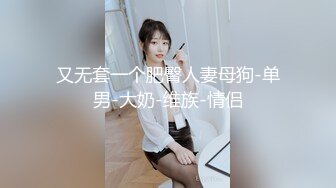 又无套一个肥臀人妻母狗-单男-大奶-维族-情侣