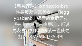 【新片速遞】&nbsp;&nbsp;⚡性感反差白富美女神『leggybabenb』领导故意把男友派去出差然后来家里玩，听说男友喜欢打我屁股就一直使劲打[878M/MP4/35:39]