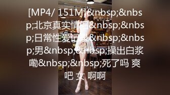 [MP4/ 151M]&nbsp;&nbsp;北京真实情侣&nbsp;&nbsp;日常性爱记录&nbsp;&nbsp;男&nbsp;&nbsp;操出白浆嘞&nbsp;&nbsp;死了吗 爽吧 女 啊啊