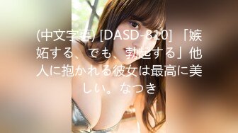 (中文字幕) [DASD-810] 「嫉妬する、でも、勃起する」他人に抱かれる彼女は最高に美しい。なつき