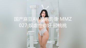 国产麻豆AV 猫爪影像 MMZ027 娱虐性癖好 顾桃桃