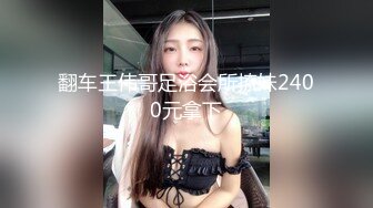 翻车王伟哥足浴会所撩妹2400元拿下