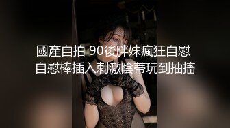 國產自拍 90後胖妹瘋狂自慰 自慰棒插入刺激陰蒂玩到抽搐