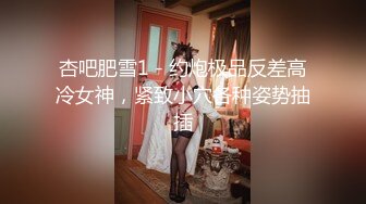 杏吧肥雪1 - 约炮极品反差高冷女神，紧致小穴各种姿势抽插