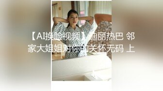 【AI换脸视频】迪丽热巴 邻家大姐姐对你的关怀无码 上