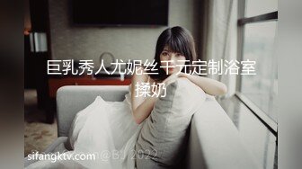 STP16262 【00年喷水小水娃】这么漂亮的小美女，天赋异禀小穴爱喷水，湿了一床，男友啪啪后入超诱惑