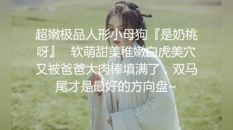 超嫩极品人形小母狗『是奶桃呀』✿软萌甜美稚嫩白虎美穴又被爸爸大肉棒填满了，双马尾才是最好的方向盘~