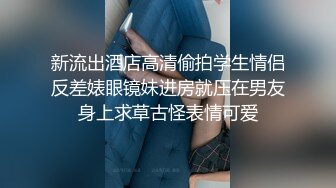 新流出酒店高清偷拍学生情侣反差婊眼镜妹进房就压在男友身上求草古怪表情可爱