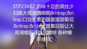 STP23602 韵味十足的黑丝少妇跟大哥激情啪啪&nbsp;&nbsp;口交大鸡巴舔蛋蛋舔菊花&nbsp;&nbsp;撅着屁股让大哥滴蜡玩弄跳蛋摩擦 各种爆草抽插