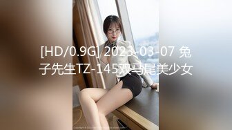 [HD/0.9G] 2023-03-07 兔子先生TZ-145双马尾美少女