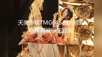 天美传媒TMG045女老师兼职裸聊被学生发现