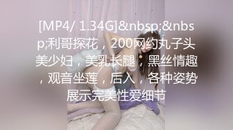 [MP4/ 1.34G]&nbsp;&nbsp;利哥探花，200网约丸子头美少妇，美乳长腿，黑丝情趣，观音坐莲，后入，各种姿势展示完美性爱细节