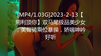 [MP4/1.03G]2023-2-13【用利顶你】双马尾极品美少女，美臀骑乘位暴操，娇喘呻吟好听