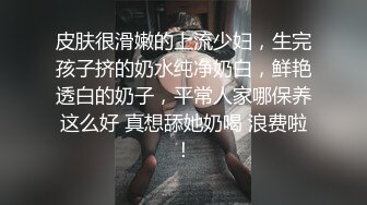 皮肤很滑嫩的上流少妇，生完孩子挤的奶水纯净奶白，鲜艳透白的奶子，平常人家哪保养这么好 真想舔她奶喝 浪费啦！