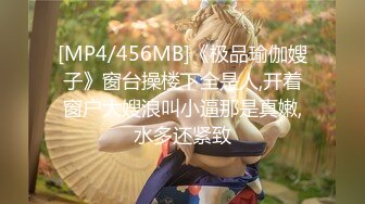 [MP4/456MB]《极品瑜伽嫂子》窗台操楼下全是人,开着窗户大嫂浪叫小逼那是真嫩,水多还紧致