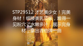 STP29512 才艺美少女！完美身材！细腰美乳顶级，难得一见粉穴，水嫩多汁，展示完身材，拿出吉他弹一曲