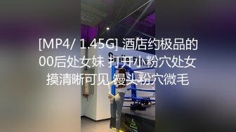 [MP4/ 1.45G] 酒店约极品的00后处女妹 打开小粉穴处女摸清晰可见 馒头粉穴微毛