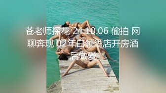 苍老师探花 24.10.06 偷拍 网聊奔现 02年白领酒店开房酒后做爱