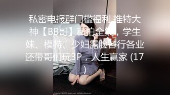 大神和脾气火爆【堂妹乱L事件】后续来了！堂妹的身材数一数二啊，搞定了她之后，就摸个大腿没一会她内裤居然湿了，这么敏感