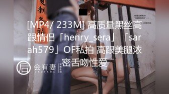 [MP4/ 233M] 高质量黑丝高跟情侣「henry_sera」「sarah579」OF私拍 高跟美腿浓密舌吻性爱