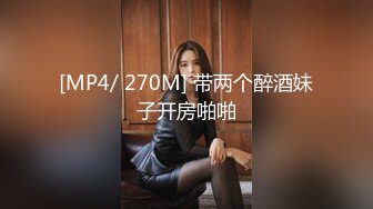 [MP4/ 270M] 带两个醉酒妹子开房啪啪