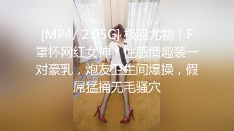 [MP4/ 2.05G] 极品尤物！F罩杯网红女神！性感情趣装一对豪乳，炮友卫生间爆操，假屌猛捅无毛骚穴