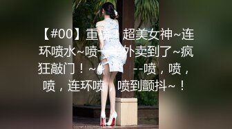 【#00】重磅！超美女神~连环喷水~喷一半外卖到了~疯狂敲门！~~✨✨✨--喷，喷，喷，连环喷，喷到颤抖~！