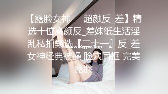 【露脸女神❤️超颜反_差】精选十位高颜反_差妹纸生活淫乱私拍甄选『二十一』反_差女神经典被操 脸穴同框 完美露脸