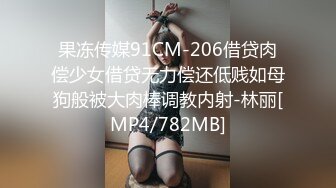 果冻传媒91CM-206借贷肉偿少女借贷无力偿还低贱如母狗般被大肉棒调教内射-林丽[MP4/782MB]