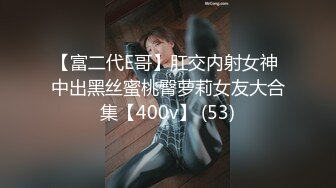 【富二代E哥】肛交内射女神 中出黑丝蜜桃臀萝莉女友大合集【400v】 (53)