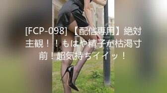 [FCP-098] 【配信専用】絶対主観！！もはや精子が枯渇寸前！超気持ちイイッ！