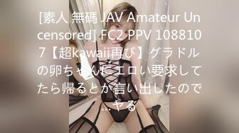 [素人 無碼 JAV Amateur Uncensored] FC2 PPV 1088107【超kawaii再び】グラドルの卵ちゃんにエロい要求してたら帰るとか言い出したので…ヤる