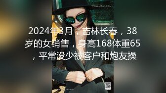 2024年3月，吉林长春，38岁的女销售，身高168体重65，平常没少被客户和炮友操