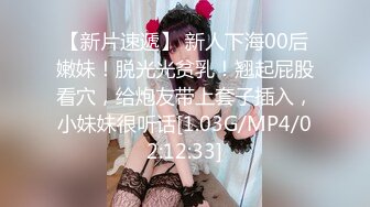 【新片速遞】 新人下海00后嫩妹！脱光光贫乳！翘起屁股看穴，给炮友带上套子插入，小妹妹很听话[1.03G/MP4/02:12:33]