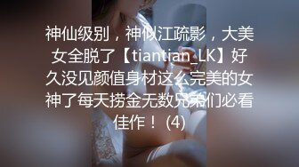 神仙级别，神似江疏影，大美女全脱了【tiantian_LK】好久没见颜值身材这么完美的女神了每天捞金无数兄弟们必看佳作！ (4)