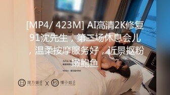 [MP4/ 423M] AI高清2K修复91沈先生，第二场休息会儿，温柔按摩服务好，近景抠粉嫩鲍鱼