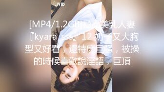 [MP4/1.2GB]極品美乳人妻『kyara_sss』12 奶子又大胸型又好看，還特麽巨騷，被操的時候喜歡說淫語，巨頂