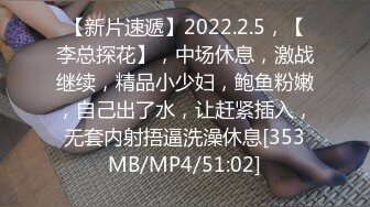 【新片速遞】2022.2.5，【李总探花】，中场休息，激战继续，精品小少妇，鲍鱼粉嫩，自己出了水，让赶紧插入，无套内射捂逼洗澡休息[353MB/MP4/51:02]