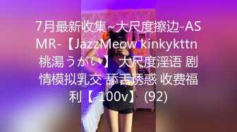 7月最新收集~大尺度擦边-ASMR-【JazzMeow kinkykttn 桃湯うがい】 大尺度淫语 剧情模拟乳交 舔舌诱惑 收费福利【 100v】 (92)