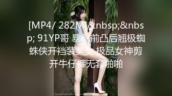 [MP4/ 282M]&nbsp;&nbsp; 91YP哥 暴草前凸后翘极蜘蛛侠开裆装美女 极品女神剪开牛仔裤无套啪啪