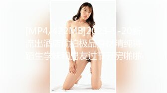 [MP4/422MB]2023-5-20新流出酒店偷拍极品身材清纯舞蹈生学妹和男友过节开房啪啪